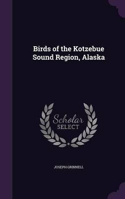 Birds of the Kotzebue Sound Region, Alaska(English, Hardcover, Grinnell Joseph)