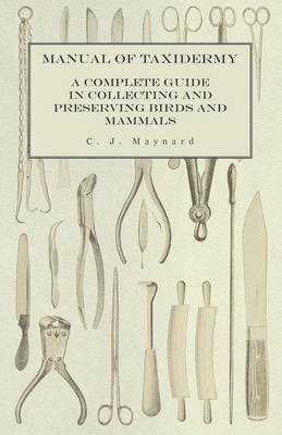 Manual of Taxidermy - A Complete Guide in Collecting and Preserving Birds and Mammals(English, Paperback, Maynard C J)