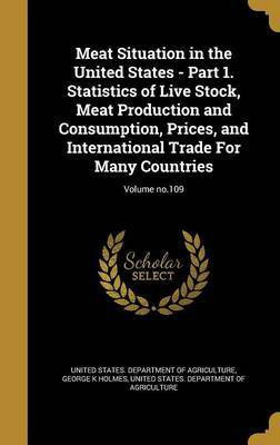 Meat Situation in the United States - Part 1. Statistics of Live Stock, Meat Production and Consumption, Prices, and International Trade For Many Countries; Volume no.109(English, Hardcover, Holmes George K) Meat Situation in the United States - Part 1. Statistics of Live Stock, Meat Production and Consumption, Prices, and International Trade For Many Countries; Volume no.109(English, Hardcover, Holmes George K)