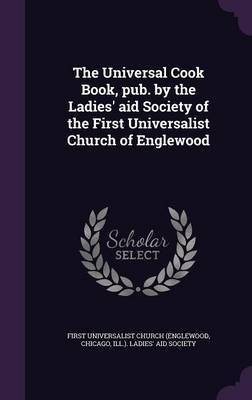 The Universal Cook Book, pub. by the Ladies' aid Society of the First Universalist Church of Englewood(English, Hardcover, unknown)