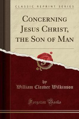 Concerning Jesus Christ, the Son of Man (Classic Reprint)(English, Paperback, Wilkinson William Cleaver)