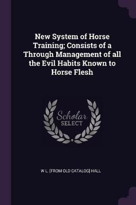 New System of Horse Training; Consists of a Through Management of all the Evil Habits Known to Horse Flesh(English, Paperback, Hall W L [From Old Catalog])