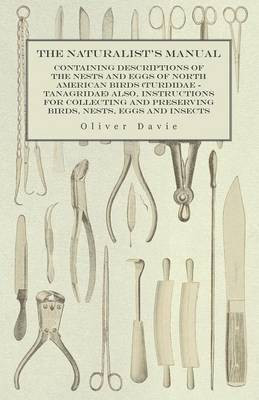 The Naturalist's Manual - Containing Descriptions of the Nests and Eggs of North American Birds (Turdidae - Tanagridae) also, Instructions for Collecting and Preserving Birds, Nests, Eggs and Insects(English, Paperback, Davie Oliver)
