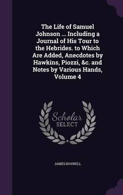 The Life of Samuel Johnson ... Including a Journal of His Tour to the Hebrides. to Which Are Added, Anecdotes by Hawkins, Piozzi, &c. and Notes by Various Hands, Volume 4(English, Hardcover, Boswell James) The Life of Samuel Johnson ... Including a Journal of His Tour to the Hebrides. to Which Are Added, Anecdotes by Hawkins, Piozzi, &c. and Notes by Various Hands, Volume 4(English, Hardcover, Boswell James)