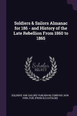 Soldiers & Sailors Almanac for 186 - and History of the Late Rebellion From 1860 to 1865(English, Paperback, unknown)
