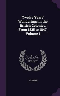 Twelve Years' Wanderings in the British Colonies. From 1835 to 1847, Volume 1(English, Hardcover, Byrne J C)