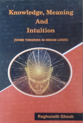 Knowledge, Meaning and Intuition (Some Theories in Indian Logic) (Second Edition)(English, Hardcover, Raghunath Ghosh)