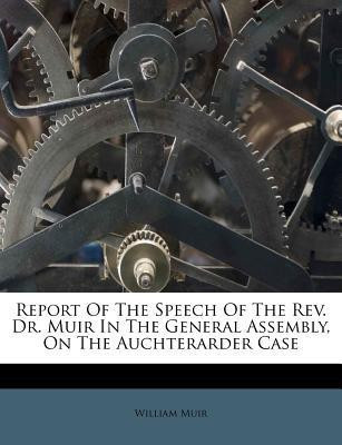 Report of the Speech of the Rev. Dr. Muir in the General Assembly, on the Auchterarder Case(English, Paperback, Sir Muir William)
