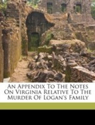 An Appendix to the Notes on Virginia Relative to the Murder of Logan's Family(English, Paperback, 1743-1826 Jefferson Thomas)