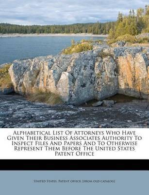 Alphabetical List of Attorneys Who Have Given Their Business Associates Authority to Inspect Files and Papers and to Otherwise Represent Them Before the United States Patent Office(English, Paperback, unknown) Alphabetical List of Attorneys Who Have Given Their Business Associates Authority to Inspect Files and Papers and to Otherwise Represent Them Before the United States Patent Office(English, Paperback, unknown)