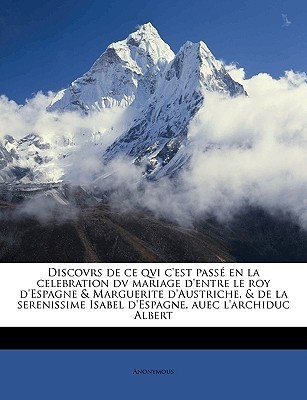 Discovrs de Ce Qvi c'Est Passe En La Celebration DV Mariage d'Entre Le Roy d'Espagne & Marguerite d'Austriche, & de la Serenissime Isabel d'Espagne, Auec l'Archiduc Albert(French, Paperback, Anonymous) Discovrs de Ce Qvi c'Est Passe En La Celebration DV Mariage d'Entre Le Roy d'Espagne & Marguerite d'Austriche, & de la Serenissime Isabel d'Espagne, Auec l'Archiduc Albert(French, Paperback, Anonymous)