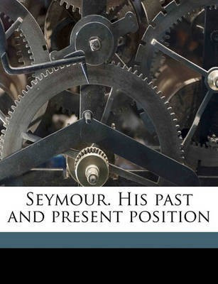 Seymour. His Past and Present Position Volume 1(English, Paperback, Allen George W [From Old Catalog])