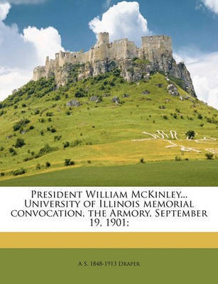 President William McKinley... University of Illinois Memorial Convocation, the Armory, September 19, 1901; Volume 2(English, Paperback, Draper A S 1848-1913)
