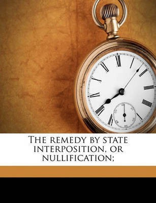 The Remedy by State Interposition, or Nullification;(English, Paperback, Harper William)