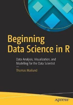 Beginning data Science In R Data Analysis, Visualization, and Modelling for the Data Scientist(English, Paperback, Thomas Mailund)