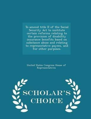 To Amend Title II of the Social Security ACT to Institute Certain Reforms Relating to the Provision of Disability Insurance Benefits Based on Substance Abuse and Relating to Representative Payees, and for Other Purposes. - Scholar's Choice Edition(English, Paperback, unknown) To Amend Title II of the Social Security ACT to Institute Certain Reforms Relating to the Provision of Disability Insurance Benefits Based on Substance Abuse and Relating to Representative Payees, and for Other Purposes. - Scholar's Choice Edition(English, Paperback, unknown)