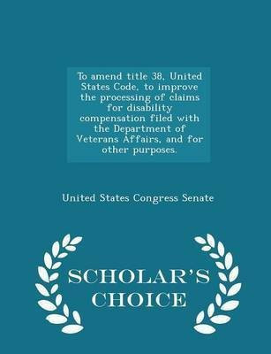 To Amend Title 38, United States Code, to Improve the Processing of Claims for Disability Compensation Filed with the Department of Veterans Affairs, and for Other Purposes. - Scholar's Choice Edition(English, Paperback, unknown) To Amend Title 38, United States Code, to Improve the Processing of Claims for Disability Compensation Filed with the Department of Veterans Affairs, and for Other Purposes. - Scholar's Choice Edition(English, Paperback, unknown)