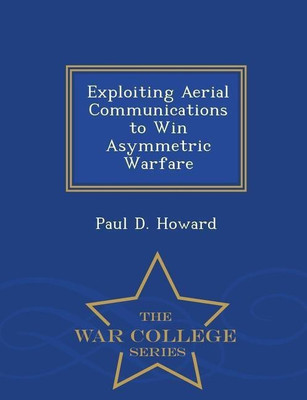 Exploiting Aerial Communications to Win Asymmetric Warfare - War College Series(English, Paperback, Howard Paul D)