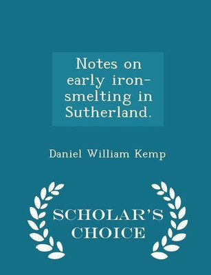 Notes on Early Iron-Smelting in Sutherland. - Scholar's Choice Edition(English, Paperback, Kemp Daniel William)