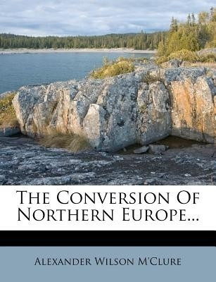 The Conversion of Northern Europe...(English, Paperback, M'Clure Alexander Wilson)