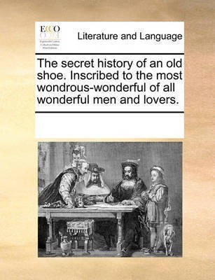 The Secret History of an Old Shoe. Inscribed to the Most Wondrous-Wonderful of All Wonderful Men and Lovers.(English, Paperback, Multiple Contributors See Notes)