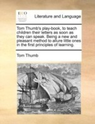 Tom Thumb's Play-Book, to Teach Children Their Letters as Soon as They Can Speak. Being a New and Pleasant Method to Allure Little Ones in the First Principles of Learning.(English, Paperback, Thumb Tom)