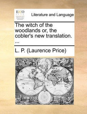 The Witch of the Woodlands Or, the Cobler's New Translation. ...(English, Paperback, L P (Laurence Price))