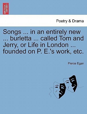 Songs ... in an Entirely New ... Burletta ... Called Tom and Jerry, or Life in London ... Founded on P. E.'s Work, Etc.(English, Paperback, Egan Pierce)