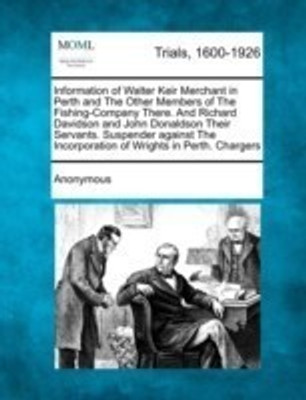 Information of Walter Keir Merchant in Perth and the Other Members of the Fishing-Company There. and Richard Davidson and John Donaldson Their Servants. Suspender Against the Incorporation of Wrights in Perth. Chargers(English, Paperback, Anonymous) Information of Walter Keir Merchant in Perth and the Other Members of the Fishing-Company There. and Richard Davidson and John Donaldson Their Servants. Suspender Against the Incorporation of Wrights in Perth. Chargers(English, Paperback, Anonymous)