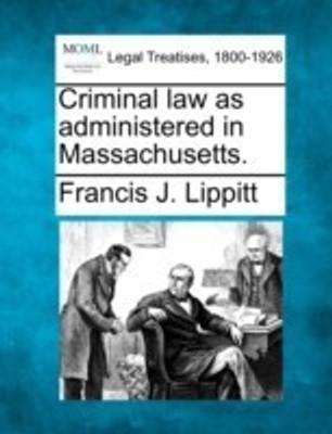 Criminal Law as Administered in Massachusetts.(English, Paperback, Lippitt Francis J)