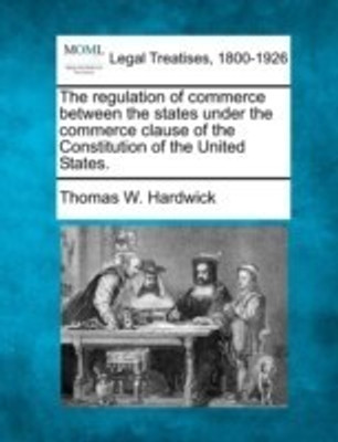 The Regulation of Commerce Between the States Under the Commerce Clause of the Constitution of the United States.(English, Paperback, Hardwick Thomas W)