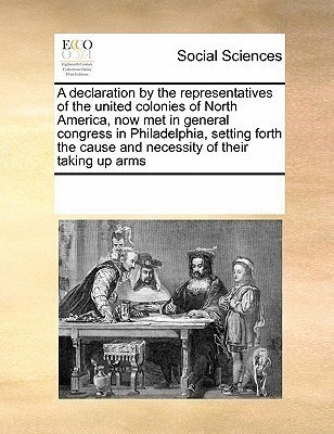 A Declaration by the Representatives of the United Colonies of North America, Now Met in General Congress in Philadelphia, Setting Forth the Cause and Necessity of Their Taking Up Arms(English, Paperback, Multiple Contributors) A Declaration by the Representatives of the United Colonies of North America, Now Met in General Congress in Philadelphia, Setting Forth the Cause and Necessity of Their Taking Up Arms(English, Paperback, Multiple Contributors)