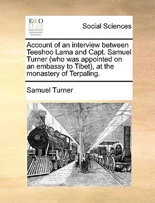 Account of an Interview Between Teeshoo Lama and Capt. Samuel Turner (Who Was Appointed on an Embassy to Tibet), at the Monastery of Terpaling.(English, Paperback, Turner Samuel) Account of an Interview Between Teeshoo Lama and Capt. Samuel Turner (Who Was Appointed on an Embassy to Tibet), at the Monastery of Terpaling.(English, Paperback, Turner Samuel)