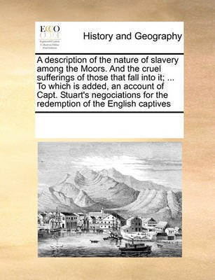 A Description of the Nature of Slavery Among the Moors. and the Cruel Sufferings of Those That Fall Into It; ... to Which Is Added, an Account of Capt. Stuart's Negociations for the Redemption of the English Captives(English, Paperback, Multiple Contributors See Notes)