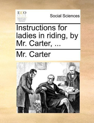 Instructions for Ladies in Riding, by Mr. Carter, ...(English, Paperback, Carter MR)