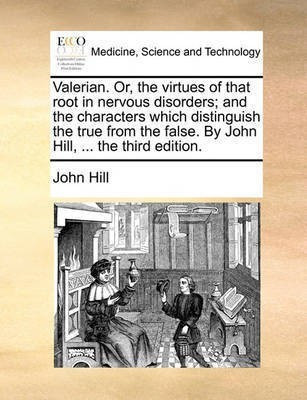 Valerian. Or, the Virtues of That Root in Nervous Disorders; And the Characters Which Distinguish the True from the False. by John Hill, ... the Third Edition.(English, Paperback, Hill John) Valerian. Or, the Virtues of That Root in Nervous Disorders; And the Characters Which Distinguish the True from the False. by John Hill, ... the Third Edition.(English, Paperback, Hill John)