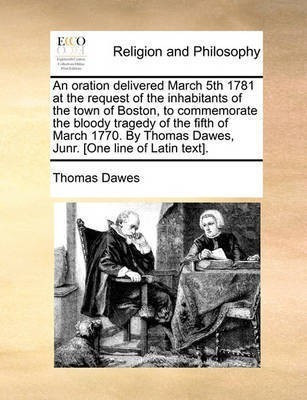 An Oration Delivered March 5th 1781 at the Request of the Inhabitants of the Town of Boston, to Commemorate the Bloody Tragedy of the Fifth of March 1770. by Thomas Dawes, Junr. [One Line of Latin Text].(English, Paperback, Dawes Thomas)