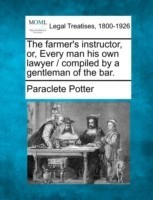 The Farmer's Instructor, Or, Every Man His Own Lawyer / Compiled by a Gentleman of the Bar.(English, Paperback, Potter Paraclete)