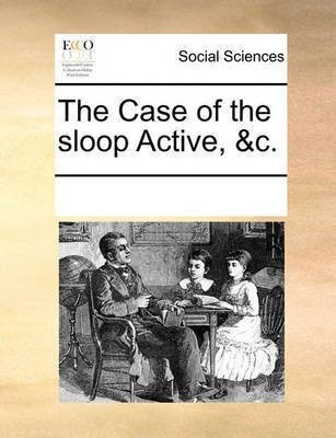 The Case of the Sloop Active, &C.(English, Paperback, Multiple Contributors See Notes)