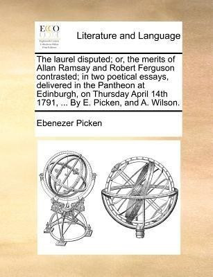 The Laurel Disputed; Or, the Merits of Allan Ramsay and Robert Ferguson Contrasted; In Two Poetical Essays, Delivered in the Pantheon at Edinburgh, on Thursday April 14th 1791, ... by E. Picken, and A. Wilson.(English, Paperback, Picken Ebenezer) The Laurel Disputed; Or, the Merits of Allan Ramsay and Robert Ferguson Contrasted; In Two Poetical Essays, Delivered in the Pantheon at Edinburgh, on Thursday April 14th 1791, ... by E. Picken, and A. Wilson.(English, Paperback, Picken Ebenezer)