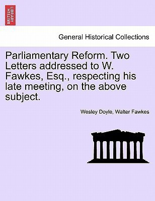 Parliamentary Reform. Two Letters Addressed to W. Fawkes, Esq., Respecting His Late Meeting, on the Above Subject.(English, Paperback, Doyle Wesley)
