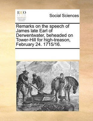 Remarks on the Speech of James Late Earl of Derwentwater, Beheaded on Tower-Hill for High-Treason, February 24. 1715/16.(English, Paperback, Multiple Contributors See Notes)
