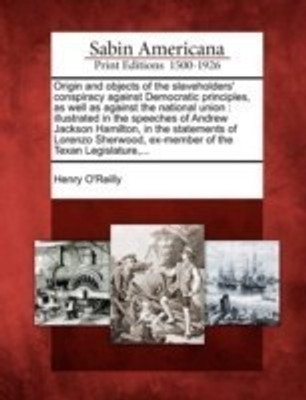Origin and Objects of the Slaveholders' Conspiracy Against Democratic Principles, as Well as Against the National Union(English, Paperback, O'Reilly Henry)