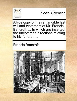A True Copy of the Remarkable Last Will and Testament of Mr. Francis Bancroft, ... in Which Are Inserted the Uncommon Directions Relating to His Funeral. ...(English, Paperback / softback, Bancroft Francis) A True Copy of the Remarkable Last Will and Testament of Mr. Francis Bancroft, ... in Which Are Inserted the Uncommon Directions Relating to His Funeral. ...(English, Paperback / softback, Bancroft Francis)
