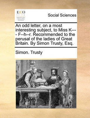 An odd letter, on a most interesting subject, to Miss K---- F--h--r. Recommended to the perusal of the ladies of Great Britain. By Simon Trusty, Esq.(English, Paperback, Trusty Simon) An odd letter, on a most interesting subject, to Miss K---- F--h--r. Recommended to the perusal of the ladies of Great Britain. By Simon Trusty, Esq.(English, Paperback, Trusty Simon)