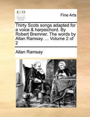 Thirty Scots Songs Adapted for a Voice & Harpsichord. by Robert Bremner. the Words by Allan Ramsay. ... Volume 2 of 2(English, Paperback, Ramsay Allan)