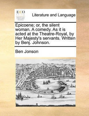 Epicoene; or, the silent woman. A comedy. As it is acted at the Theatre-Royal, by Her Majesty's servants. Written by Benj. Johnson.(English, Paperback, Jonson Ben)