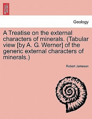 A Treatise on the external characters of minerals. (Tabular view [by A. G. Werner] of the generic external characters of minerals.)(English, Paperback, Jameson Robert)