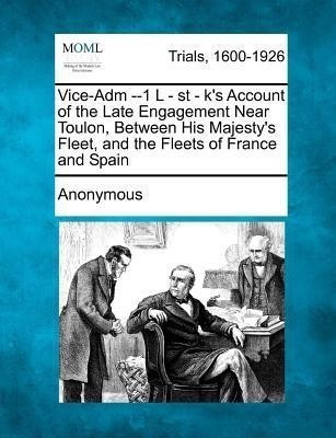 Vice-Adm --1 L - St - K's Account of the Late Engagement Near Toulon, Between His Majesty's Fleet, and the Fleets of France and Spain(English, Paperback, Anonymous)