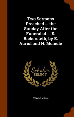 Two Sermons Preached ... the Sunday After the Funeral of ... E. Bickersteth, by E. Auriol and H. Mcneile(English, Hardcover, Auriol Edward)